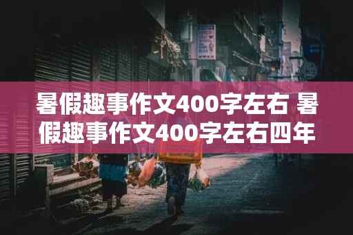 暑假趣事作文400字左右 暑假趣事作文400字左右四年级