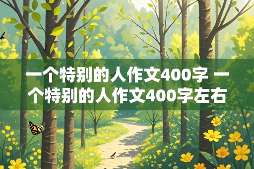 一个特别的人作文400字 一个特别的人作文400字左右