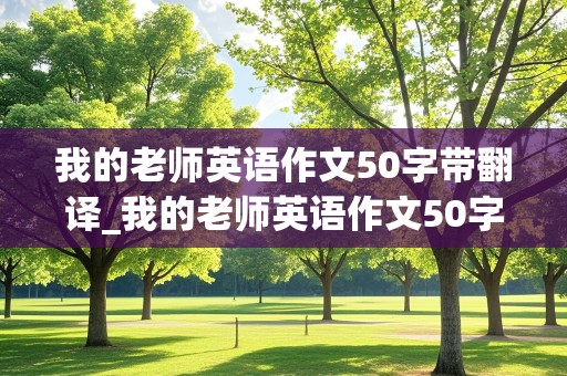 我的老师英语作文50字带翻译_我的老师英语作文50字带翻译怎么写