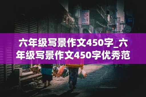 六年级写景作文450字_六年级写景作文450字优秀范文