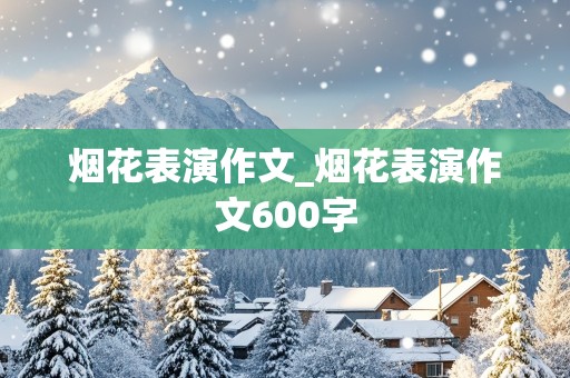 烟花表演作文_烟花表演作文600字