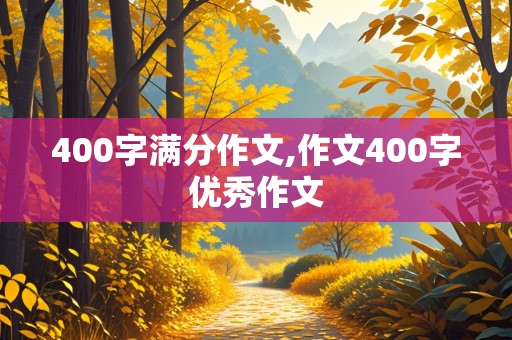 400字满分作文,作文400字优秀作文