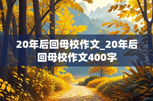 20年后回母校作文_20年后回母校作文400字