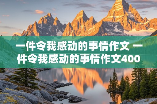 一件令我感动的事情作文 一件令我感动的事情作文400字