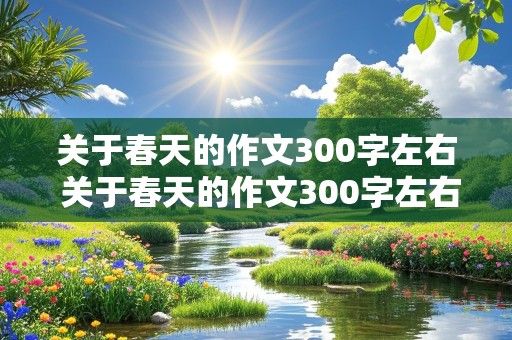 关于春天的作文300字左右 关于春天的作文300字左右三年级下册