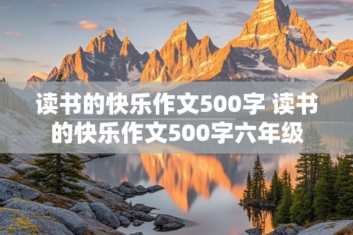 读书的快乐作文500字 读书的快乐作文500字六年级