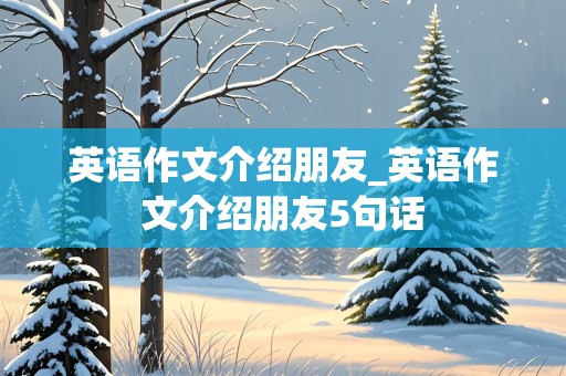 英语作文介绍朋友_英语作文介绍朋友5句话