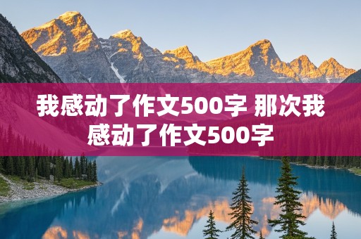 我感动了作文500字 那次我感动了作文500字