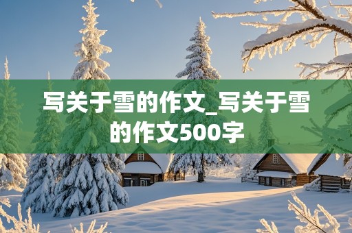 写关于雪的作文_写关于雪的作文500字