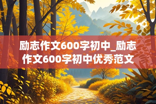 励志作文600字初中_励志作文600字初中优秀范文