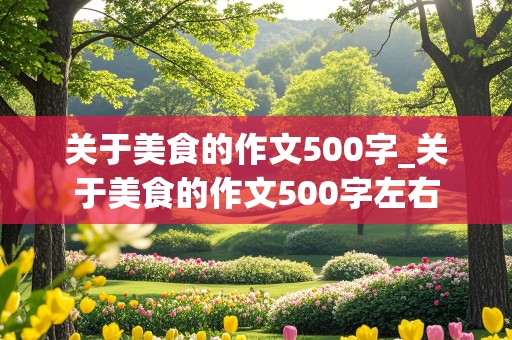 关于美食的作文500字_关于美食的作文500字左右