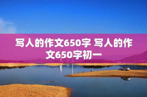 写人的作文650字 写人的作文650字初一