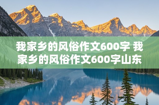 我家乡的风俗作文600字 我家乡的风俗作文600字山东