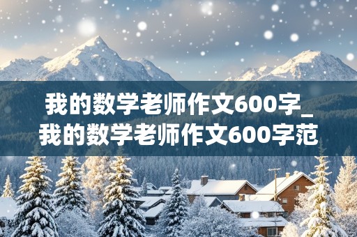 我的数学老师作文600字_我的数学老师作文600字范文