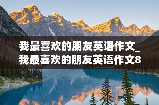 我最喜欢的朋友英语作文_我最喜欢的朋友英语作文80字