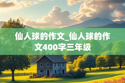 仙人球的作文_仙人球的作文400字三年级