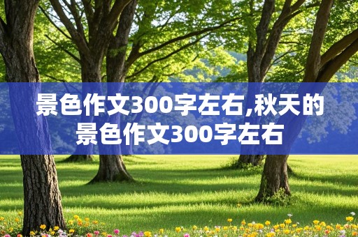 景色作文300字左右,秋天的景色作文300字左右