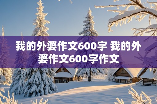 我的外婆作文600字 我的外婆作文600字作文