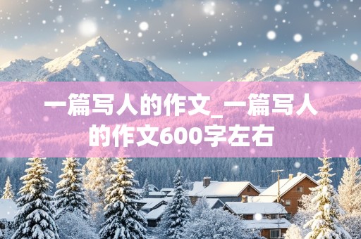 一篇写人的作文_一篇写人的作文600字左右