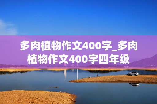 多肉植物作文400字_多肉植物作文400字四年级