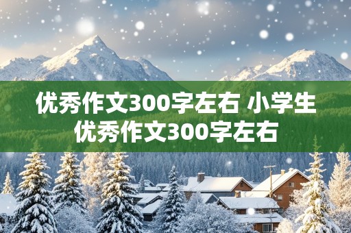 优秀作文300字左右 小学生优秀作文300字左右