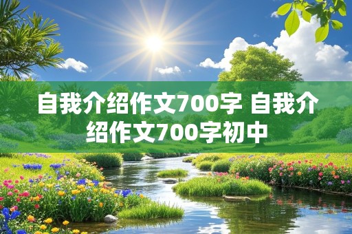 自我介绍作文700字 自我介绍作文700字初中