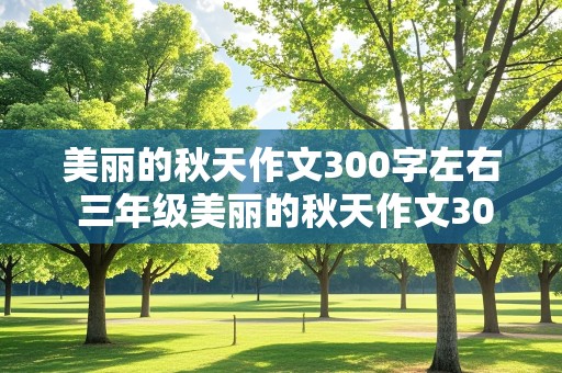 美丽的秋天作文300字左右 三年级美丽的秋天作文300字左右