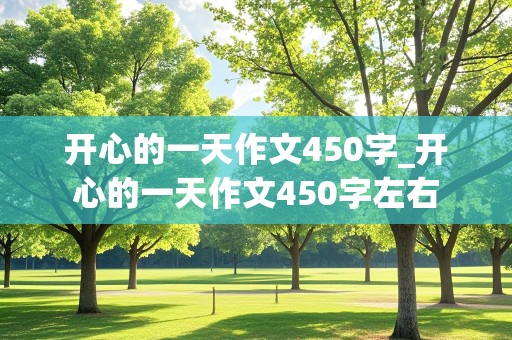 开心的一天作文450字_开心的一天作文450字左右