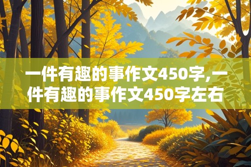 一件有趣的事作文450字,一件有趣的事作文450字左右