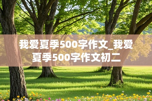 我爱夏季500字作文_我爱夏季500字作文初二