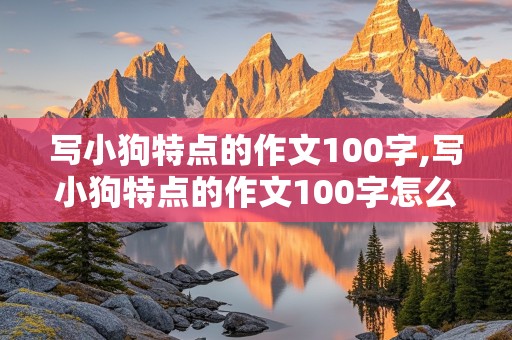 写小狗特点的作文100字,写小狗特点的作文100字怎么写