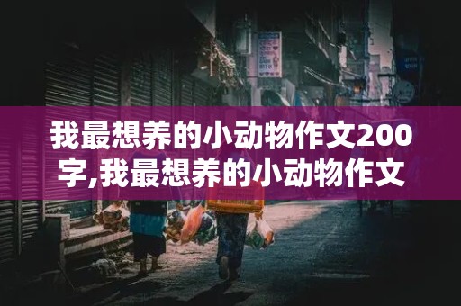 我最想养的小动物作文200字,我最想养的小动物作文200字2年级