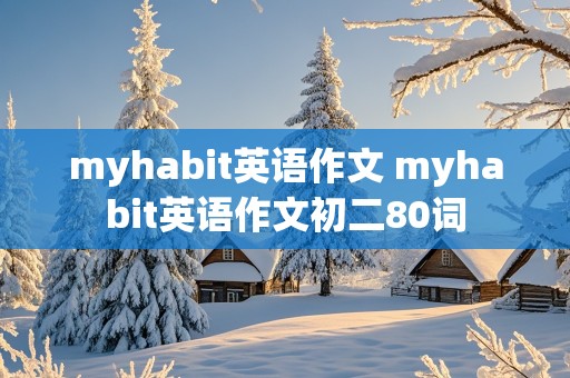 myhabit英语作文 myhabit英语作文初二80词