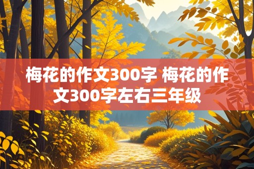 梅花的作文300字 梅花的作文300字左右三年级