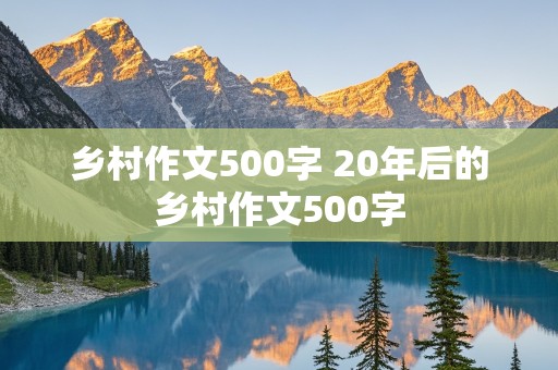 乡村作文500字 20年后的乡村作文500字