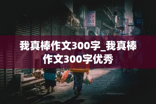 我真棒作文300字_我真棒作文300字优秀