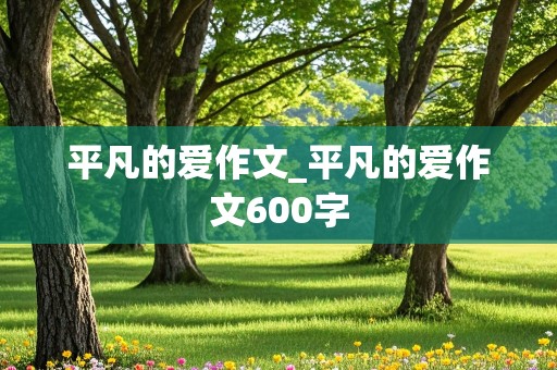 平凡的爱作文_平凡的爱作文600字