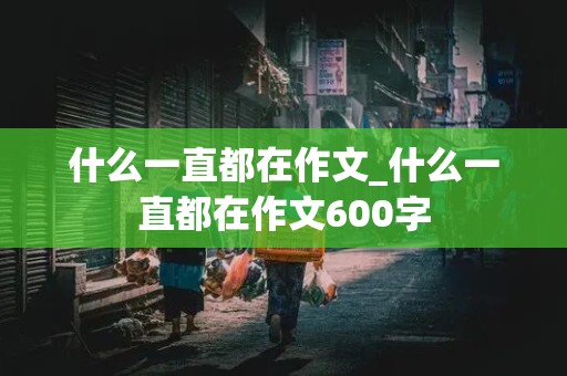 什么一直都在作文_什么一直都在作文600字