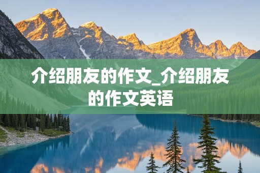 介绍朋友的作文_介绍朋友的作文英语