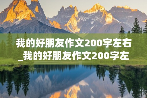 我的好朋友作文200字左右_我的好朋友作文200字左右初中