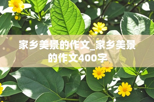 家乡美景的作文_家乡美景的作文400字