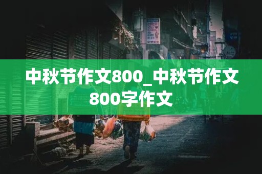 中秋节作文800_中秋节作文800字作文