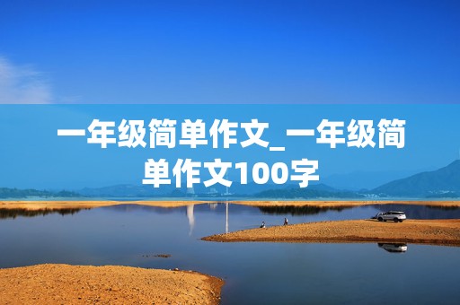 一年级简单作文_一年级简单作文100字