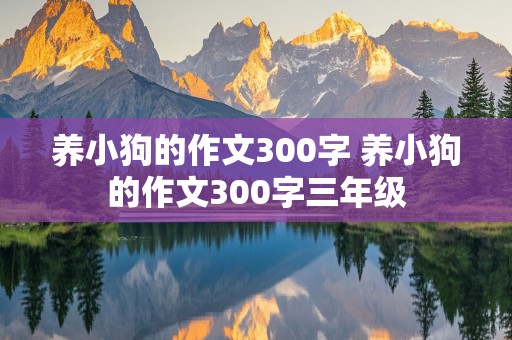 养小狗的作文300字 养小狗的作文300字三年级