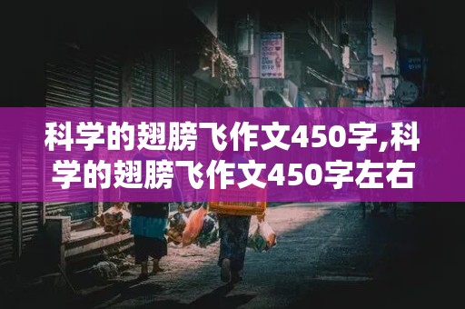 科学的翅膀飞作文450字,科学的翅膀飞作文450字左右