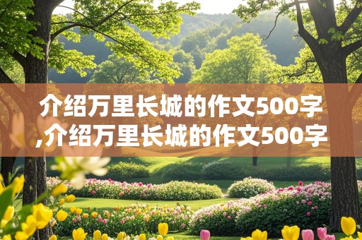 介绍万里长城的作文500字,介绍万里长城的作文500字左右