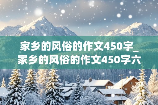 家乡的风俗的作文450字_家乡的风俗的作文450字六年级