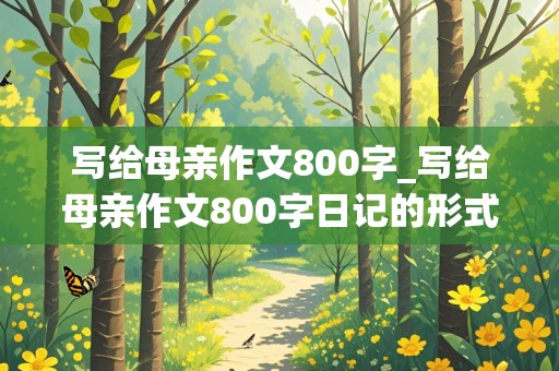 写给母亲作文800字_写给母亲作文800字日记的形式