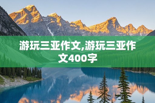 游玩三亚作文,游玩三亚作文400字