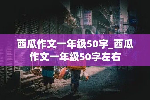 西瓜作文一年级50字_西瓜作文一年级50字左右